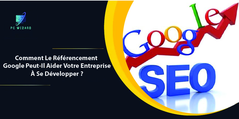 Comment Le Référencement Google Peut-Il Aider Votre Entreprise À Se Développer ?